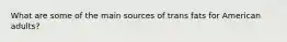 What are some of the main sources of trans fats for American adults?