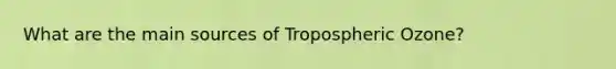 What are the main sources of Tropospheric Ozone?