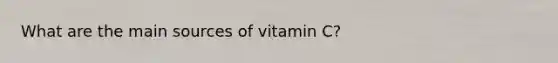 What are the main sources of vitamin C?