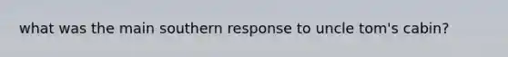 what was the main southern response to uncle tom's cabin?