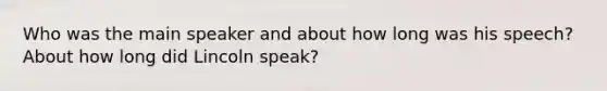 Who was the main speaker and about how long was his speech? About how long did Lincoln speak?