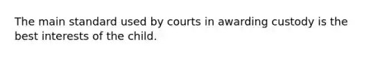 The main standard used by courts in awarding custody is the best interests of the child.