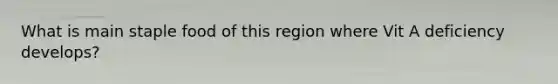 What is main staple food of this region where Vit A deficiency develops?