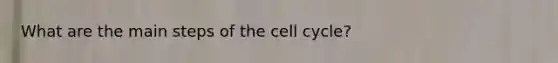 What are the main steps of the cell cycle?