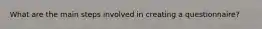 What are the main steps involved in creating a questionnaire?