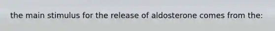 the main stimulus for the release of aldosterone comes from the: