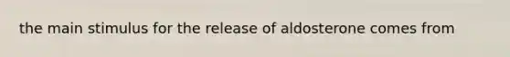 the main stimulus for the release of aldosterone comes from