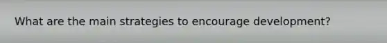 What are the main strategies to encourage development?