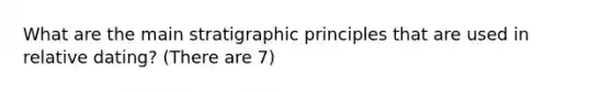 What are the main stratigraphic principles that are used in relative dating? (There are 7)