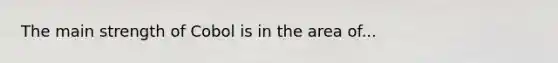 The main strength of Cobol is in the area of...