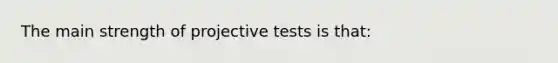 The main strength of projective tests is that: