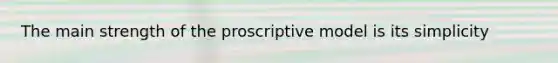 The main strength of the proscriptive model is its simplicity