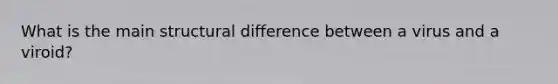 What is the main structural difference between a virus and a viroid?