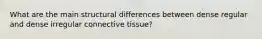 What are the main structural differences between dense regular and dense irregular connective tissue?