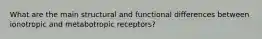 What are the main structural and functional differences between ionotropic and metabotropic receptors?