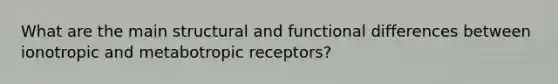 What are the main structural and functional differences between ionotropic and metabotropic receptors?