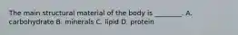 The main structural material of the body is ________. A. carbohydrate B. minerals C. lipid D. protein