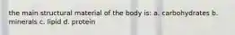 the main structural material of the body is: a. carbohydrates b. minerals c. lipid d. protein
