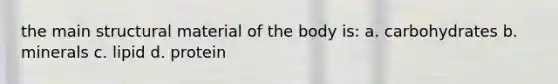 the main structural material of the body is: a. carbohydrates b. minerals c. lipid d. protein