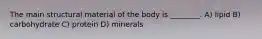 The main structural material of the body is ________. A) lipid B) carbohydrate C) protein D) minerals