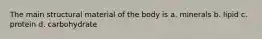 The main structural material of the body is a. minerals b. lipid c. protein d. carbohydrate