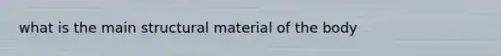 what is the main structural material of the body