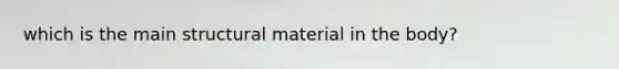 which is the main structural material in the body?