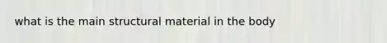 what is the main structural material in the body