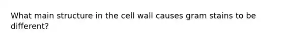 What main structure in the cell wall causes gram stains to be different?