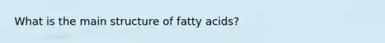 What is the main structure of fatty acids?