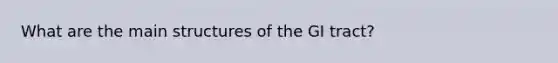 What are the main structures of the GI tract?