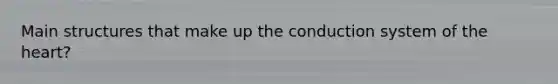 Main structures that make up the conduction system of the heart?