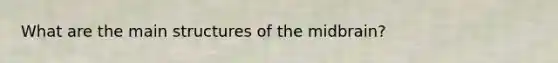 What are the main structures of the midbrain?