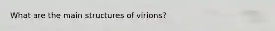 What are the main structures of virions?