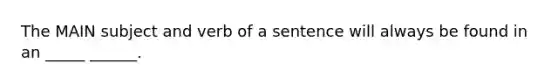 The MAIN subject and verb of a sentence will always be found in an _____ ______.