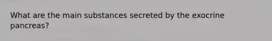 What are the main substances secreted by the exocrine pancreas?