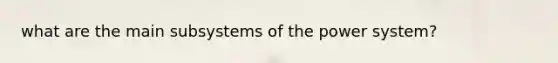 what are the main subsystems of the power system?