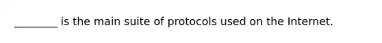 ________ is the main suite of protocols used on the Internet.