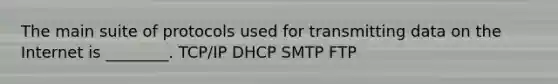 The main suite of protocols used for transmitting data on the Internet is ________. TCP/IP DHCP SMTP FTP