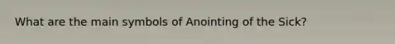 What are the main symbols of Anointing of the Sick?