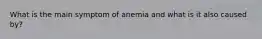 What is the main symptom of anemia and what is it also caused by?