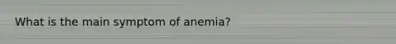 What is the main symptom of anemia?