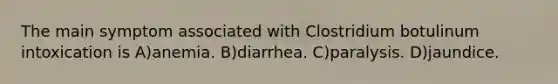 The main symptom associated with Clostridium botulinum intoxication is A)anemia. B)diarrhea. C)paralysis. D)jaundice.