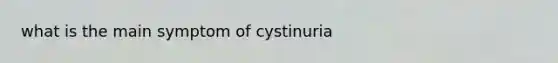 what is the main symptom of cystinuria