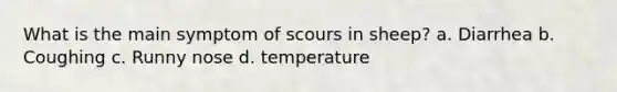 What is the main symptom of scours in sheep? a. Diarrhea b. Coughing c. Runny nose d. temperature