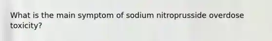 What is the main symptom of sodium nitroprusside overdose toxicity?