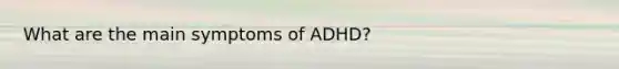 What are the main symptoms of ADHD?