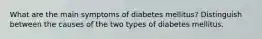 What are the main symptoms of diabetes mellitus? Distinguish between the causes of the two types of diabetes mellitus.