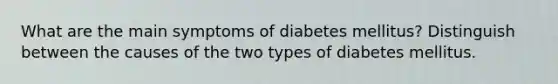 What are the main symptoms of diabetes mellitus? Distinguish between the causes of the two types of diabetes mellitus.