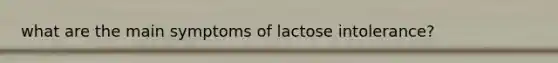 what are the main symptoms of lactose intolerance?